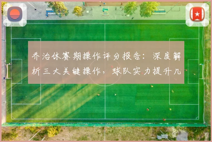 乔治休赛期操作评分报告:深度解析三大关键操作,球队实力提升几何?