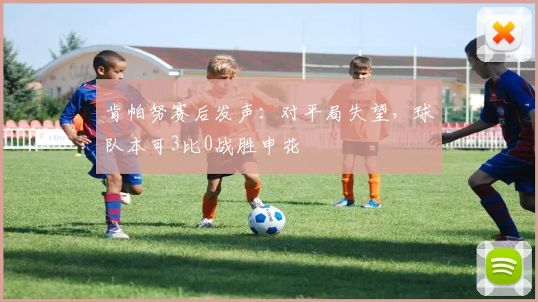 肯帕努赛后发声:对平局失望,球队本可3比0战胜申花