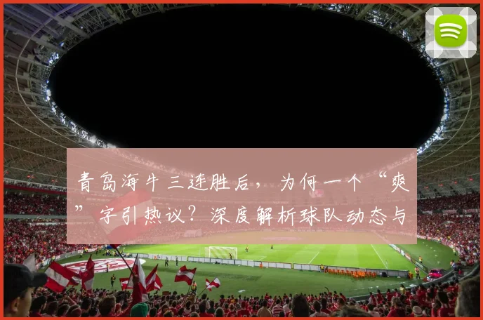 青岛海牛三连胜后，为何一个“爽”字引热议？深度解析球队动态与运营策略